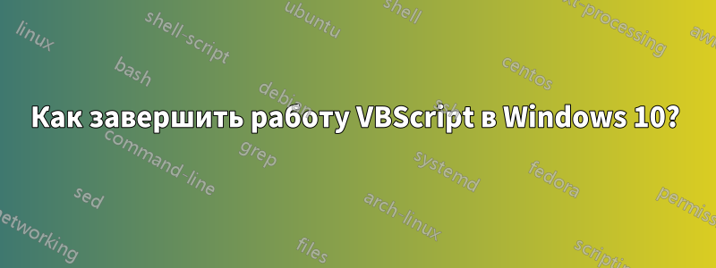 Как завершить работу VBScript в Windows 10?