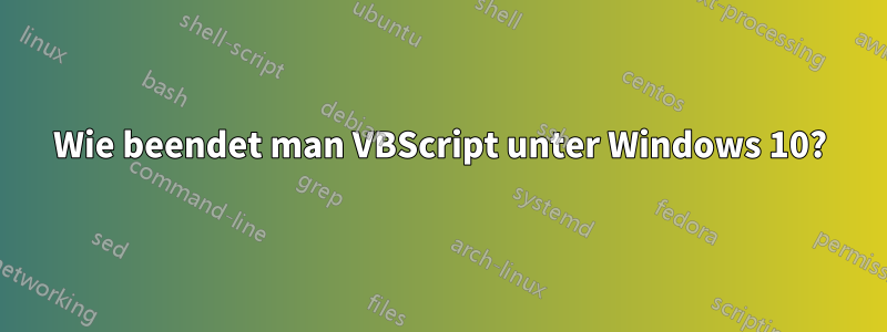 Wie beendet man VBScript unter Windows 10?