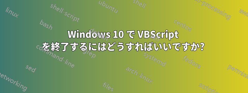 Windows 10 で VBScript を終了するにはどうすればいいですか?