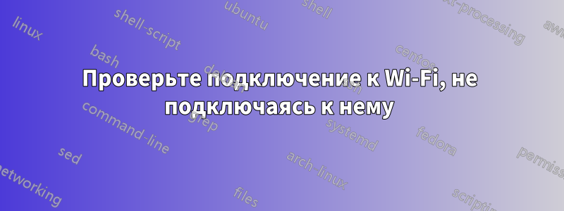 Проверьте подключение к Wi-Fi, не подключаясь к нему