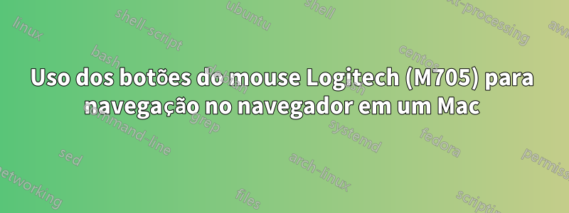 Uso dos botões do mouse Logitech (M705) para navegação no navegador em um Mac