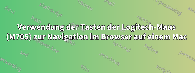 Verwendung der Tasten der Logitech-Maus (M705) zur Navigation im Browser auf einem Mac