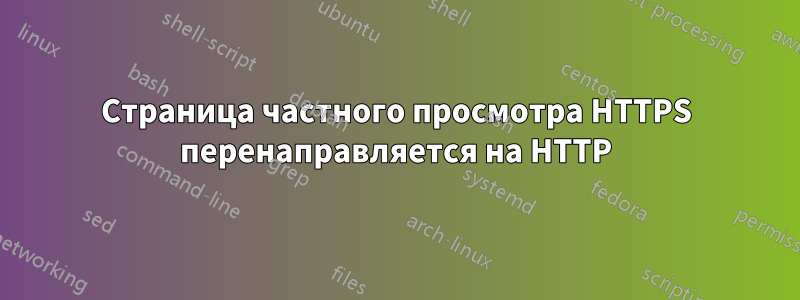 Страница частного просмотра HTTPS перенаправляется на HTTP