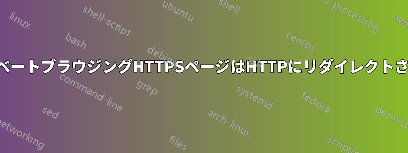 プライベートブラウジングHTTPSページはHTTPにリダイレクトされます