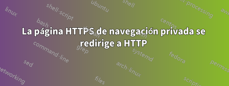 La página HTTPS de navegación privada se redirige a HTTP