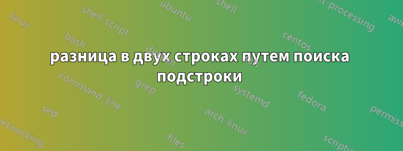 разница в двух строках путем поиска подстроки