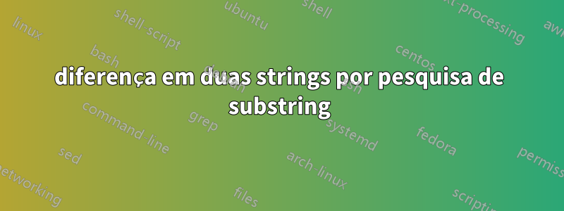 diferença em duas strings por pesquisa de substring