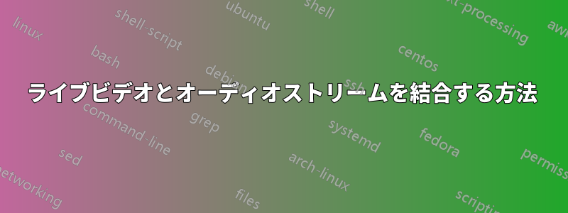 ライブビデオとオーディオストリームを結合する方法