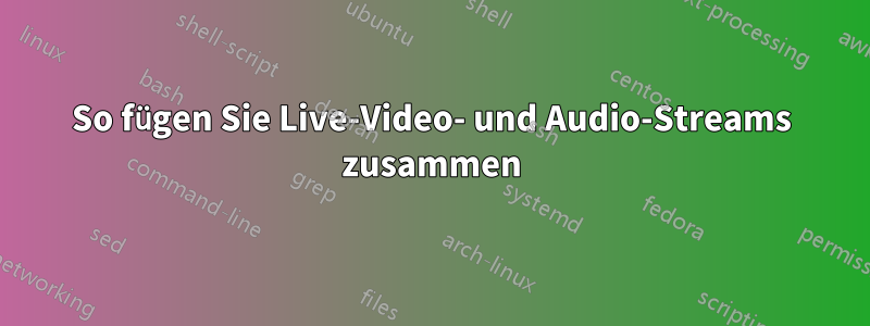 So fügen Sie Live-Video- und Audio-Streams zusammen