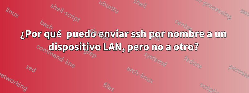 ¿Por qué puedo enviar ssh por nombre a un dispositivo LAN, pero no a otro?