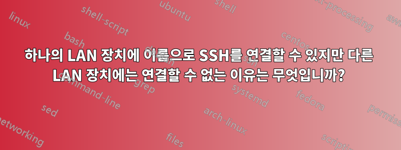 하나의 LAN 장치에 이름으로 SSH를 연결할 수 있지만 다른 LAN 장치에는 연결할 수 없는 이유는 무엇입니까?