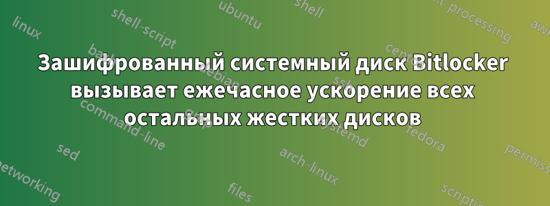 Зашифрованный системный диск Bitlocker вызывает ежечасное ускорение всех остальных жестких дисков