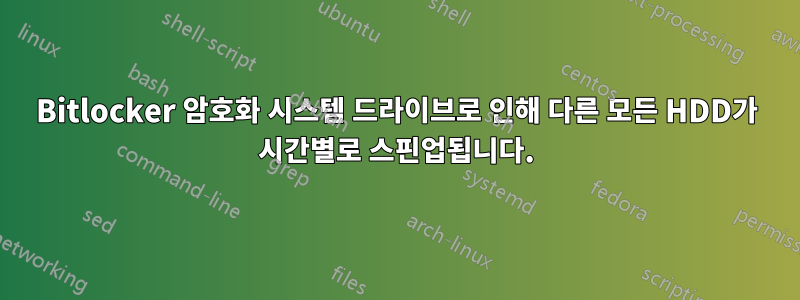 Bitlocker 암호화 시스템 드라이브로 인해 다른 모든 HDD가 시간별로 스핀업됩니다.