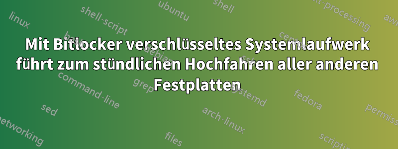 Mit Bitlocker verschlüsseltes Systemlaufwerk führt zum stündlichen Hochfahren aller anderen Festplatten