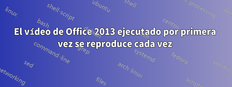 El vídeo de Office 2013 ejecutado por primera vez se reproduce cada vez