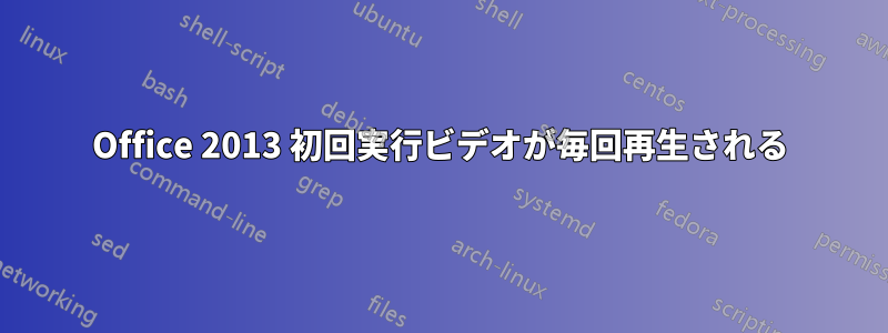 Office 2013 初回実行ビデオが毎回再生される