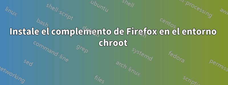 Instale el complemento de Firefox en el entorno chroot