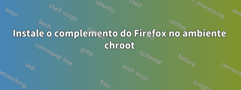 Instale o complemento do Firefox no ambiente chroot