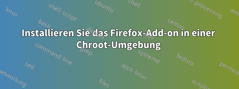 Installieren Sie das Firefox-Add-on in einer Chroot-Umgebung