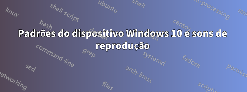 Padrões do dispositivo Windows 10 e sons de reprodução