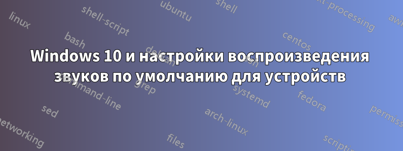 Windows 10 и настройки воспроизведения звуков по умолчанию для устройств