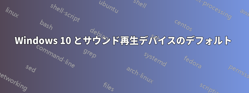 Windows 10 とサウンド再生デバイスのデフォルト