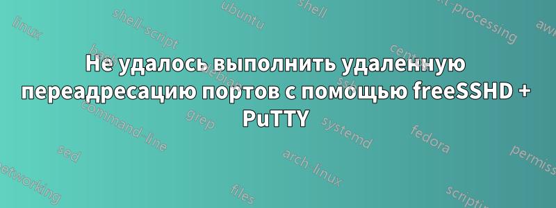 Не удалось выполнить удаленную переадресацию портов с помощью freeSSHD + PuTTY