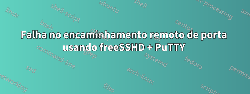 Falha no encaminhamento remoto de porta usando freeSSHD + PuTTY