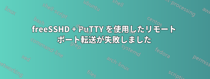 freeSSHD + PuTTY を使用したリモート ポート転送が失敗しました