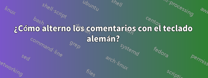 ¿Cómo alterno los comentarios con el teclado alemán?