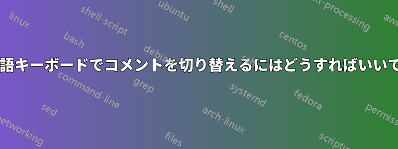 ドイツ語キーボードでコメントを切り替えるにはどうすればいいですか?