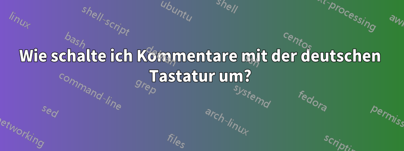 Wie schalte ich Kommentare mit der deutschen Tastatur um?