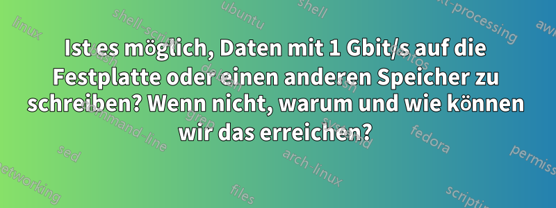 Ist es möglich, Daten mit 1 Gbit/s auf die Festplatte oder einen anderen Speicher zu schreiben? Wenn nicht, warum und wie können wir das erreichen?