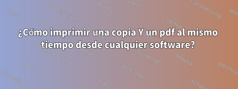 ¿Cómo imprimir una copia Y un pdf al mismo tiempo desde cualquier software?