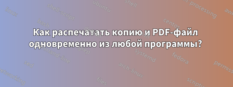 Как распечатать копию и PDF-файл одновременно из любой программы?