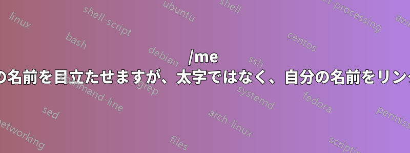 /me コマンドを使用して自分の名前を目立たせますが、太字ではなく、自分の名前をリンクのように表示しますか?