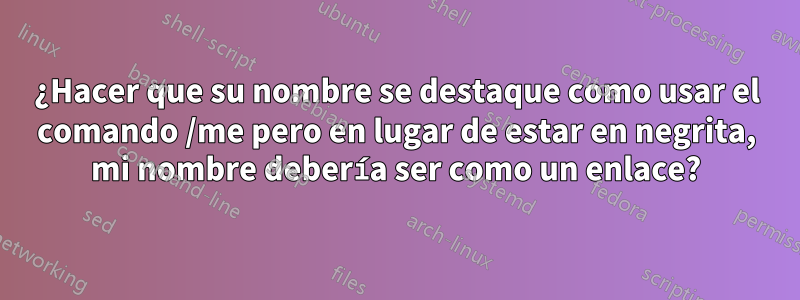 ¿Hacer que su nombre se destaque como usar el comando /me pero en lugar de estar en negrita, mi nombre debería ser como un enlace?