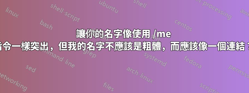 讓你的名字像使用 /me 指令一樣突出，但我的名字不應該是粗體，而應該像一個連結？