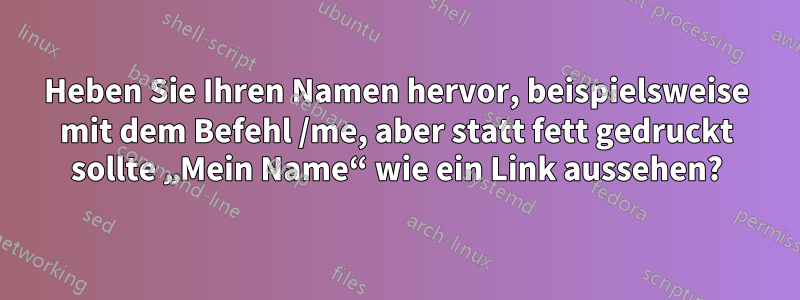 Heben Sie Ihren Namen hervor, beispielsweise mit dem Befehl /me, aber statt fett gedruckt sollte „Mein Name“ wie ein Link aussehen?