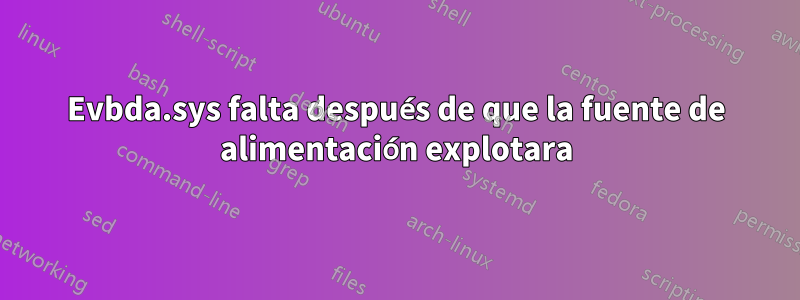 Evbda.sys falta después de que la fuente de alimentación explotara