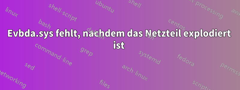 Evbda.sys fehlt, nachdem das Netzteil explodiert ist