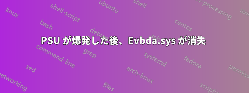 PSU が爆発した後、Evbda.sys が消失