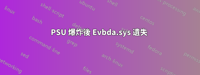 PSU 爆炸後 Evbda.sys 遺失