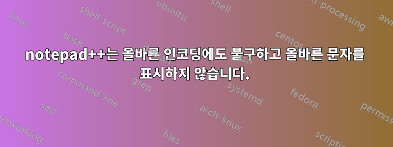 notepad++는 올바른 인코딩에도 불구하고 올바른 문자를 표시하지 않습니다.