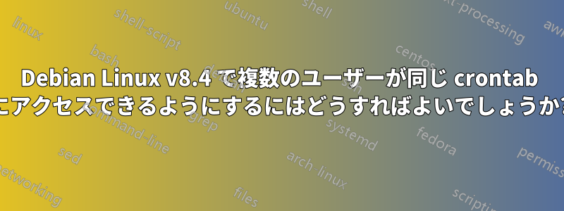 Debian Linux v8.4 で複数のユーザーが同じ crontab にアクセスできるようにするにはどうすればよいでしょうか?