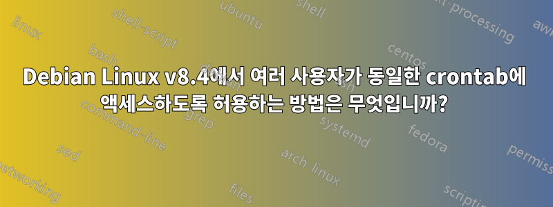 Debian Linux v8.4에서 여러 사용자가 동일한 crontab에 액세스하도록 허용하는 방법은 무엇입니까?