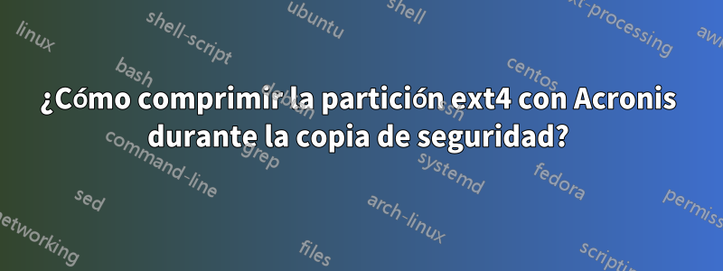 ¿Cómo comprimir la partición ext4 con Acronis durante la copia de seguridad?