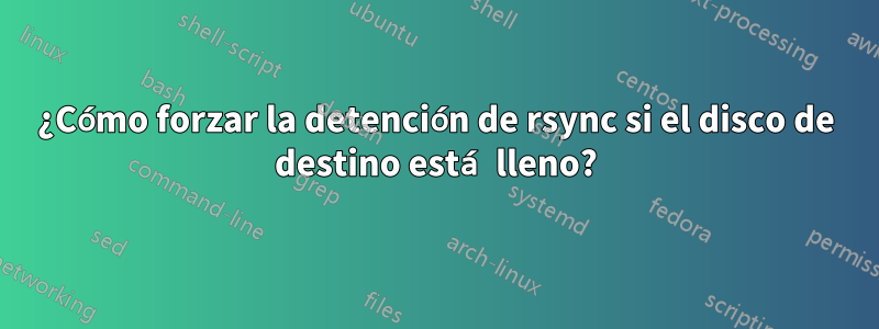 ¿Cómo forzar la detención de rsync si el disco de destino está lleno?