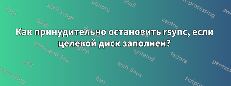 Как принудительно остановить rsync, если целевой диск заполнен?