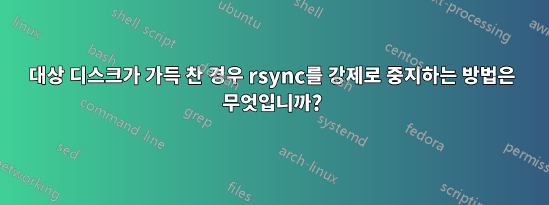 대상 디스크가 가득 찬 경우 rsync를 강제로 중지하는 방법은 무엇입니까?